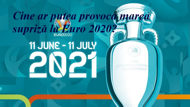 Cine ar putea provoca marea supriză la Euro 2020?